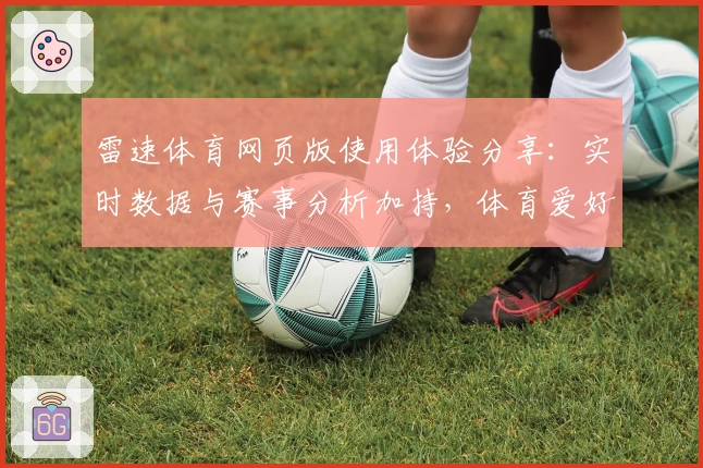 雷速体育网页版使用体验分享：实时数据与赛事分析加持，体育爱好者必看新手入门攻略