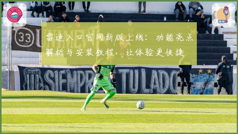 雷速入口官网新版上线:功能亮点解析与安装教程,让体验更快捷